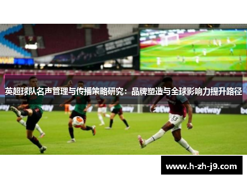 英超球队名声管理与传播策略研究：品牌塑造与全球影响力提升路径