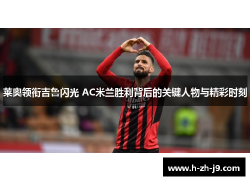 莱奥领衔吉鲁闪光 AC米兰胜利背后的关键人物与精彩时刻