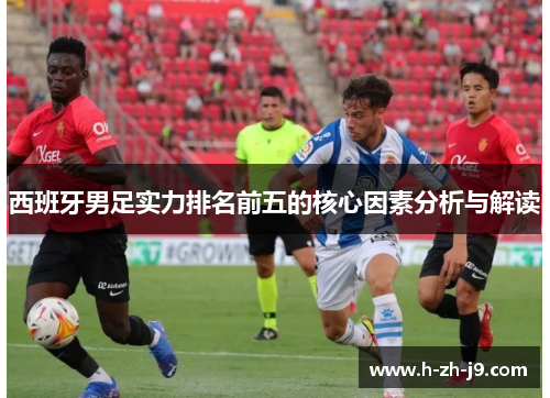西班牙男足实力排名前五的核心因素分析与解读
