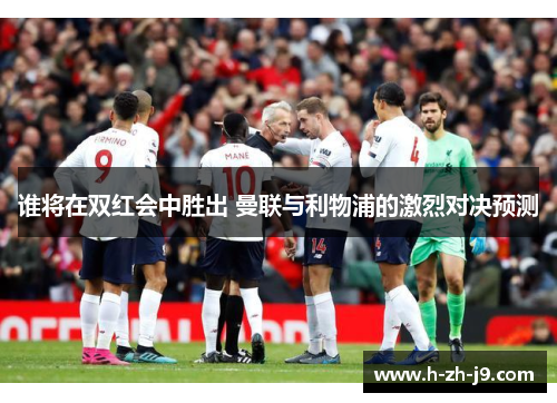 谁将在双红会中胜出 曼联与利物浦的激烈对决预测 谁将在双红会中胜出 曼联与利物浦的激烈对决预测