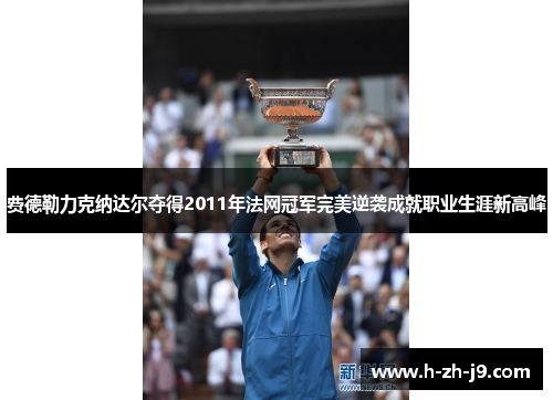 费德勒力克纳达尔夺得2011年法网冠军完美逆袭成就职业生涯新高峰 费德勒力克纳达尔夺得2011年法网冠军完美逆袭成就职业生涯新高峰