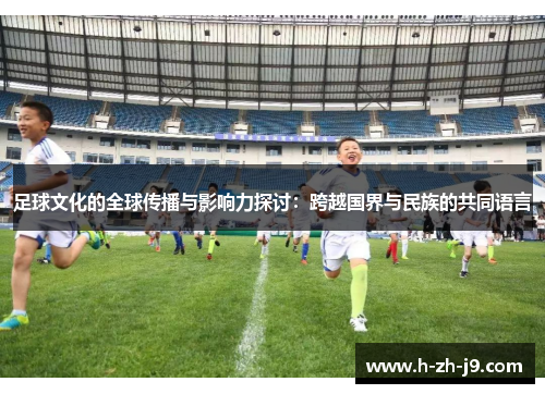 足球文化的全球传播与影响力探讨：跨越国界与民族的共同语言
