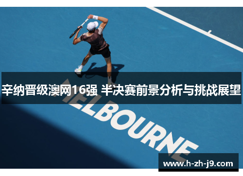 辛纳晋级澳网16强 半决赛前景分析与挑战展望 辛纳晋级澳网16强 半决赛前景分析与挑战展望