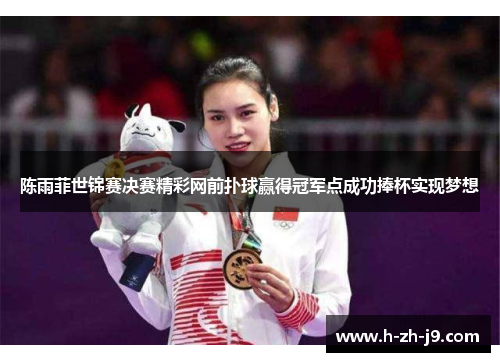 陈雨菲世锦赛决赛精彩网前扑球赢得冠军点成功捧杯实现梦想 陈雨菲世锦赛决赛精彩网前扑球赢得冠军点成功捧杯实现梦想