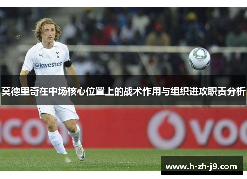 莫德里奇在中场核心位置上的战术作用与组织进攻职责分析