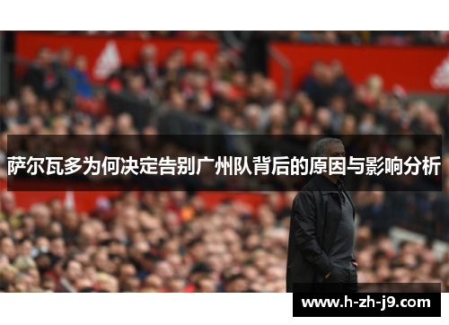 萨尔瓦多为何决定告别广州队背后的原因与影响分析