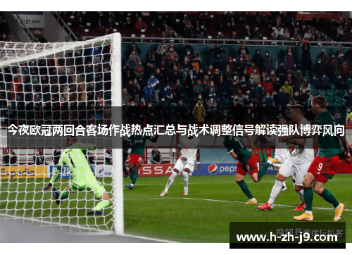 今夜欧冠两回合客场作战热点汇总与战术调整信号解读强队博弈风向