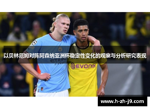 以贝林厄姆对阵阿森纳亚洲杯稳定性变化的观察与分析研究表现