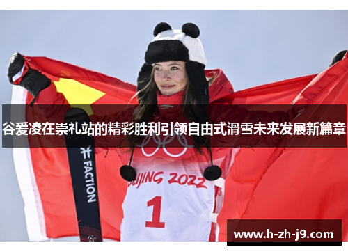 谷爱凌在崇礼站的精彩胜利引领自由式滑雪未来发展新篇章