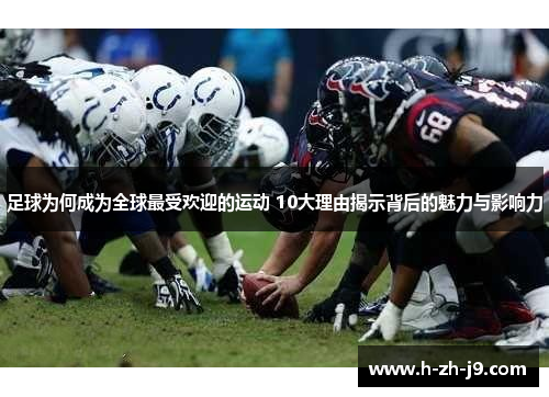 足球为何成为全球最受欢迎的运动 10大理由揭示背后的魅力与影响力
