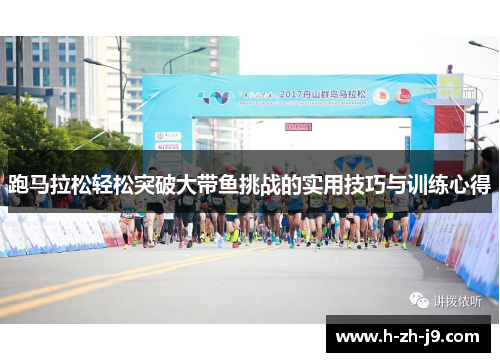 跑马拉松轻松突破大带鱼挑战的实用技巧与训练心得