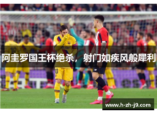 阿圭罗国王杯绝杀，射门如疾风般犀利