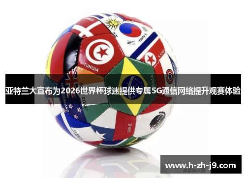 亚特兰大宣布为2026世界杯球迷提供专属5G通信网络提升观赛体验