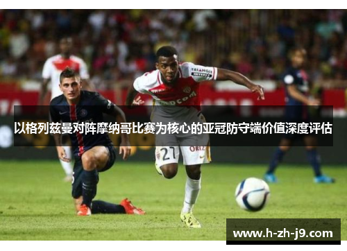 以格列兹曼对阵摩纳哥比赛为核心的亚冠防守端价值深度评估 以格列兹曼对阵摩纳哥比赛为核心的亚冠防守端价值深度评估