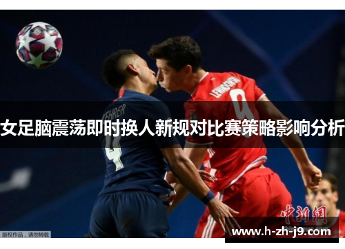 女足脑震荡即时换人新规对比赛策略影响分析 女足脑震荡即时换人新规对比赛策略影响分析