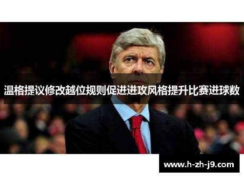 温格提议修改越位规则促进进攻风格提升比赛进球数