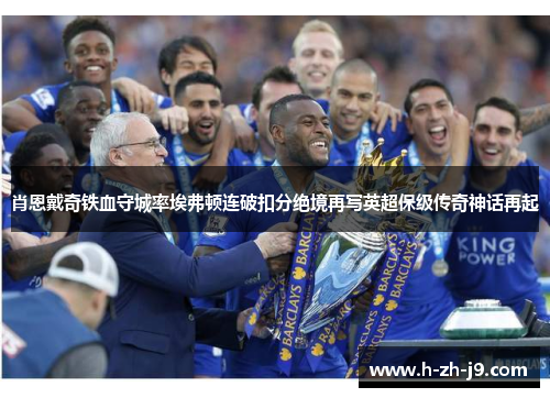 肖恩戴奇铁血守城率埃弗顿连破扣分绝境再写英超保级传奇神话再起