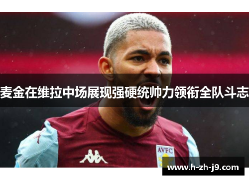 麦金在维拉中场展现强硬统帅力领衔全队斗志