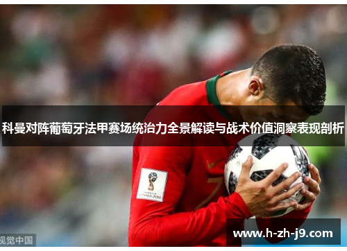 科曼对阵葡萄牙法甲赛场统治力全景解读与战术价值洞察表现剖析