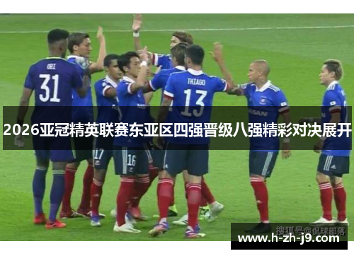 2026亚冠精英联赛东亚区四强晋级八强精彩对决展开