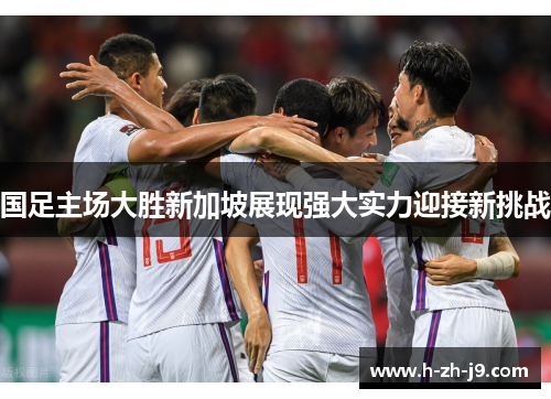 国足主场大胜新加坡展现强大实力迎接新挑战