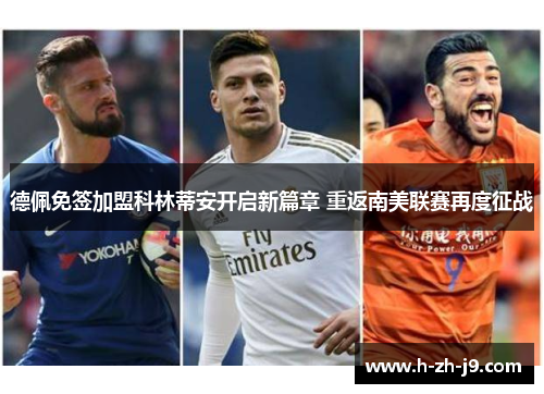 德佩免签加盟科林蒂安开启新篇章 重返南美联赛再度征战