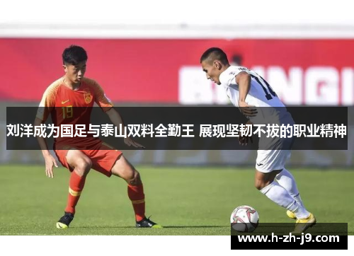刘洋成为国足与泰山双料全勤王 展现坚韧不拔的职业精神 刘洋成为国足与泰山双料全勤王 展现坚韧不拔的职业精神