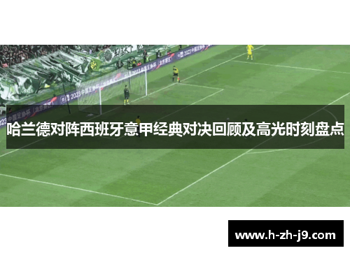 哈兰德对阵西班牙意甲经典对决回顾及高光时刻盘点 哈兰德对阵西班牙意甲经典对决回顾及高光时刻盘点
