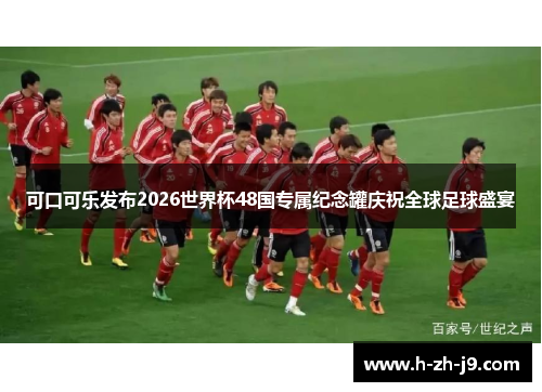 可口可乐发布2026世界杯48国专属纪念罐庆祝全球足球盛宴 可口可乐发布2026世界杯48国专属纪念罐庆祝全球足球盛宴