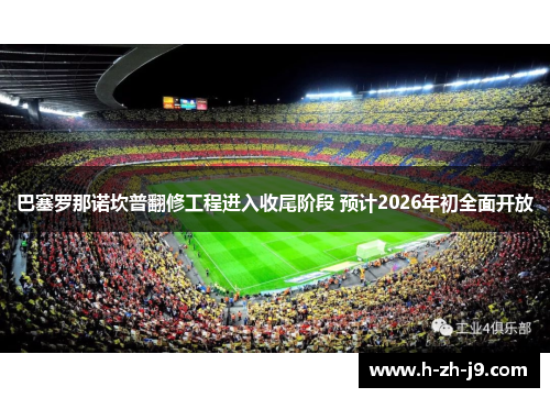 巴塞罗那诺坎普翻修工程进入收尾阶段 预计2026年初全面开放 巴塞罗那诺坎普翻修工程进入收尾阶段 预计2026年初全面开放