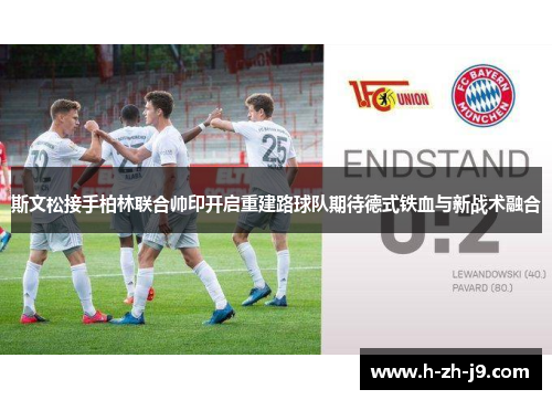 斯文松接手柏林联合帅印开启重建路球队期待德式铁血与新战术融合
