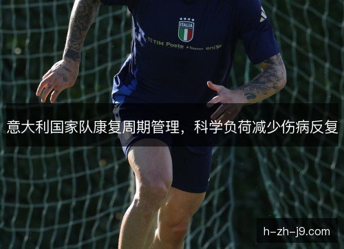 意大利国家队康复周期管理，科学负荷减少伤病反复