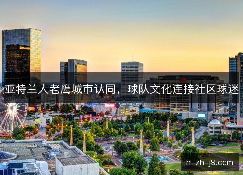 亚特兰大老鹰城市认同,球队文化连接社区球迷 亚特兰大老鹰城市认同,球队文化连接社区球迷